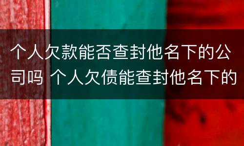 个人欠款能否查封他名下的公司吗 个人欠债能查封他名下的公司吗