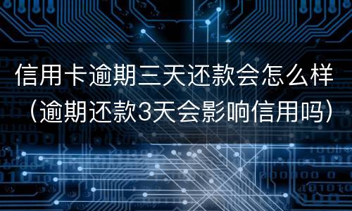 信用卡逾期三天还款会怎么样（逾期还款3天会影响信用吗）