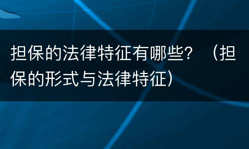 担保的法律特征有哪些？（担保的形式与法律特征）