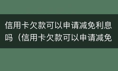 信用卡欠款可以申请减免利息吗（信用卡欠款可以申请减免利息吗）