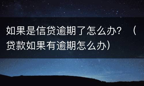 如果是信贷逾期了怎么办？（贷款如果有逾期怎么办）