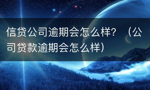 信贷公司逾期会怎么样？（公司贷款逾期会怎么样）