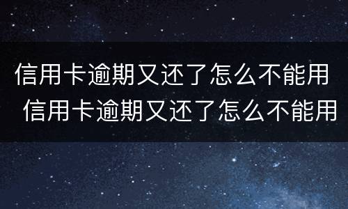 信用卡逾期又还了怎么不能用 信用卡逾期又还了怎么不能用了