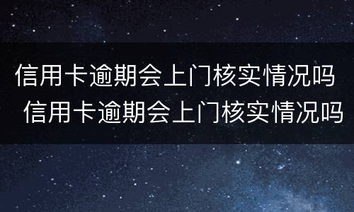 信用卡逾期会上门核实情况吗 信用卡逾期会上门核实情况吗怎么办