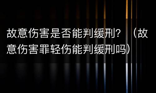 故意伤害是否能判缓刑？（故意伤害罪轻伤能判缓刑吗）