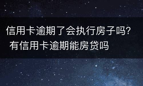 信用卡逾期了会执行房子吗？ 有信用卡逾期能房贷吗