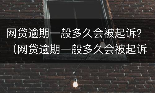 网贷逾期一般多久会被起诉？（网贷逾期一般多久会被起诉）