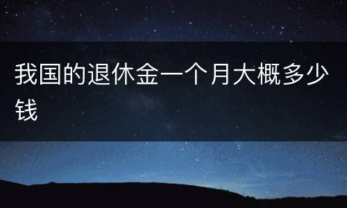 我国的退休金一个月大概多少钱