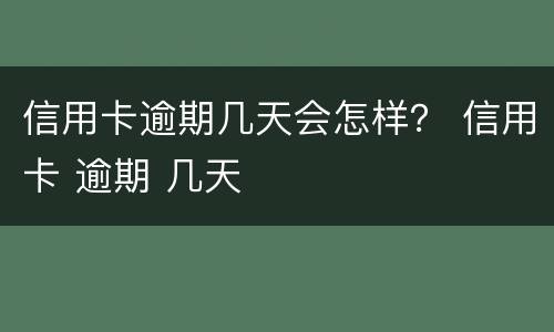 信用卡逾期几天会怎样？ 信用卡 逾期 几天