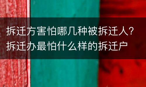 拆迁方害怕哪几种被拆迁人? 拆迁办最怕什么样的拆迁户