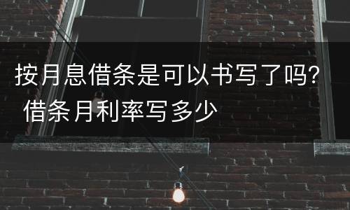 按月息借条是可以书写了吗？ 借条月利率写多少