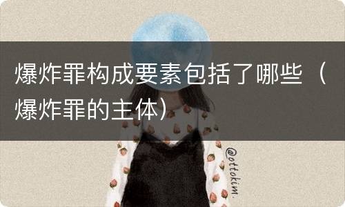 爆炸罪构成要素包括了哪些（爆炸罪的主体）
