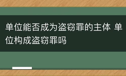 单位能否成为盗窃罪的主体 单位构成盗窃罪吗