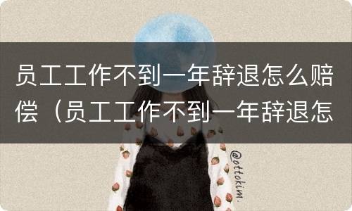 员工工作不到一年辞退怎么赔偿（员工工作不到一年辞退怎么赔偿的）