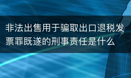 非法出售用于骗取出口退税发票罪既遂的刑事责任是什么