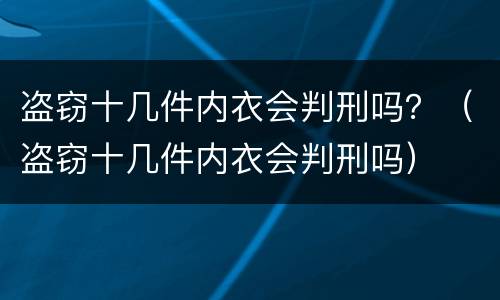 盗窃十几件内衣会判刑吗?(盗窃十几件内衣会判刑吗) 盗窃十几件内衣会判刑吗?(盗窃十几件内衣会判刑吗)