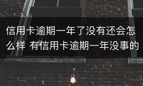 信用卡逾期一年了没有还会怎么样 有信用卡逾期一年没事的吗