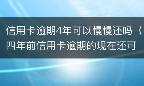 信用卡逾期4年可以慢慢还吗（四年前信用卡逾期的现在还可以办信用卡吗）