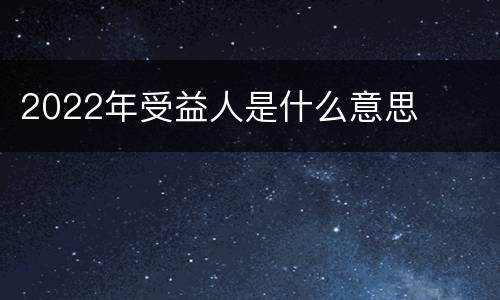 2022年受益人是什么意思