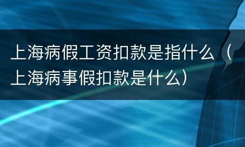 上海病假工资扣款是指什么（上海病事假扣款是什么）