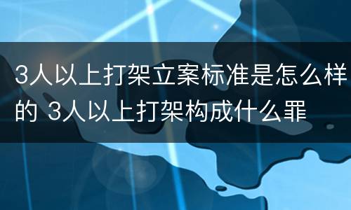 3人以上打架立案标准是怎么样的 3人以上打架构成什么罪
