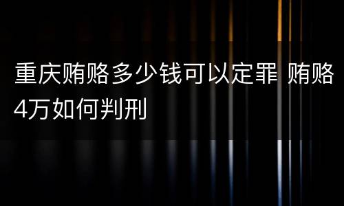 重庆贿赂多少钱可以定罪 贿赂4万如何判刑