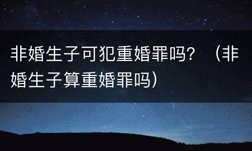非婚生子可犯重婚罪吗？（非婚生子算重婚罪吗）