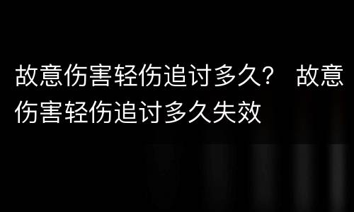 故意伤害轻伤追讨多久？ 故意伤害轻伤追讨多久失效