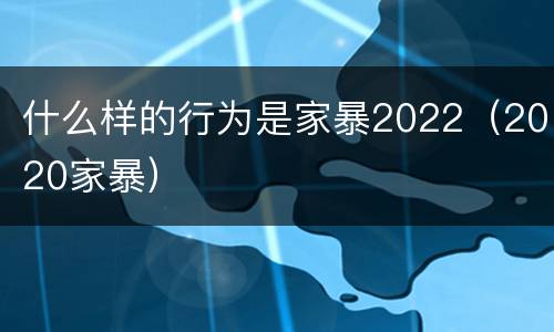 什么样的行为是家暴2022（2020家暴）