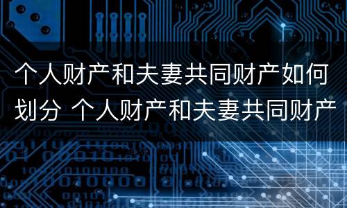 个人财产和夫妻共同财产如何划分 个人财产和夫妻共同财产如何划分出来