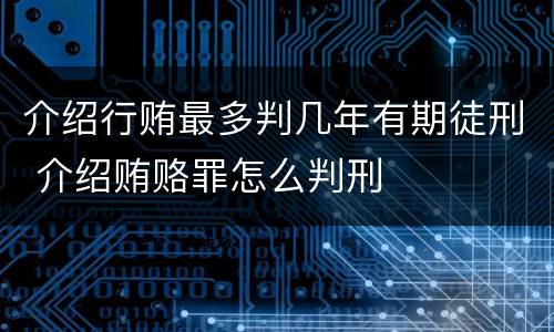 介绍行贿最多判几年有期徒刑 介绍贿赂罪怎么判刑 介绍行贿最多判几年有期徒刑 介绍贿赂罪怎么判刑