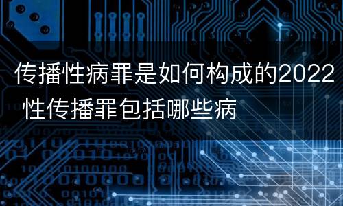 传播性病罪是如何构成的2022 性传播罪包括哪些病 传播性病罪是如何构成的2022 性传播罪包括哪些病