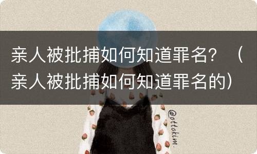 亲人被批捕如何知道罪名?(亲人被批捕如何知道罪名的) 亲人被批捕如何知道罪名?(亲人被批捕如何知道罪名的)