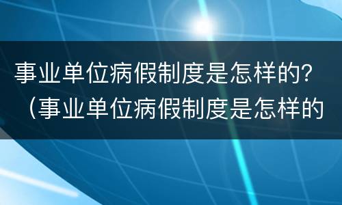 事业单位病假制度是怎样的？（事业单位病假制度是怎样的呢）