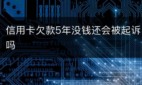信用卡欠款5年没钱还会被起诉吗