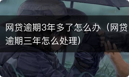 网贷逾期3年多了怎么办（网贷逾期三年怎么处理）