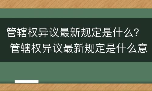 管辖权异议最新规定是什么？ 管辖权异议最新规定是什么意思