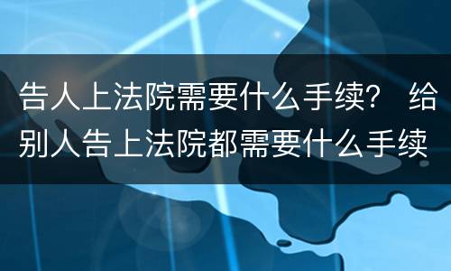 告人上法院需要什么手续？ 给别人告上法院都需要什么手续