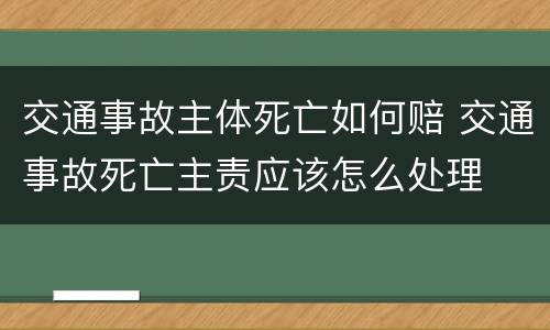 交通事故主体死亡如何赔 交通事故死亡主责应该怎么处理