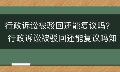 行政诉讼被驳回还能复议吗？ 行政诉讼被驳回还能复议吗知乎
