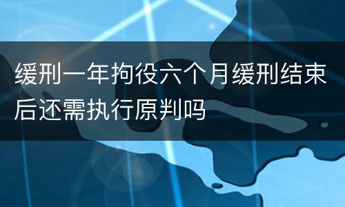 缓刑一年拘役六个月缓刑结束后还需执行原判吗