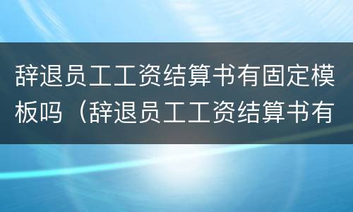 辞退员工工资结算书有固定模板吗（辞退员工工资结算书有固定模板吗怎么写）