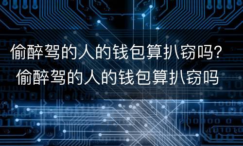 偷醉驾的人的钱包算扒窃吗？ 偷醉驾的人的钱包算扒窃吗