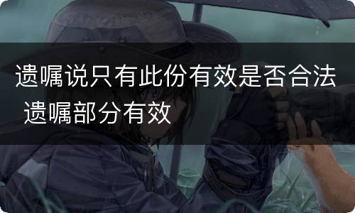 遗嘱说只有此份有效是否合法 遗嘱部分有效