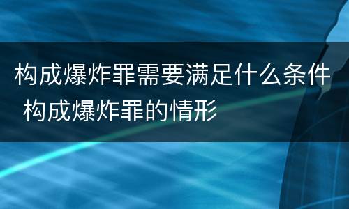 构成爆炸罪需要满足什么条件 构成爆炸罪的情形 构成爆炸罪需要满足什么条件 构成爆炸罪的情形