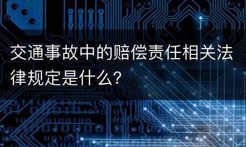交通事故中的赔偿责任相关法律规定是什么？