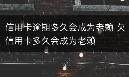 信用卡逾期多久会成为老赖 欠信用卡多久会成为老赖