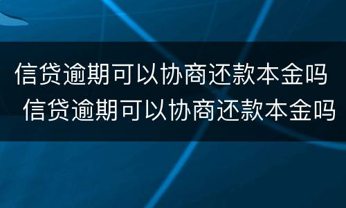 信贷逾期可以协商还款本金吗 信贷逾期可以协商还款本金吗怎么还