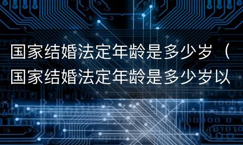 国家结婚法定年龄是多少岁（国家结婚法定年龄是多少岁以上）