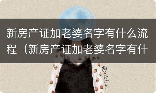 新房产证加老婆名字有什么流程（新房产证加老婆名字有什么流程吗）